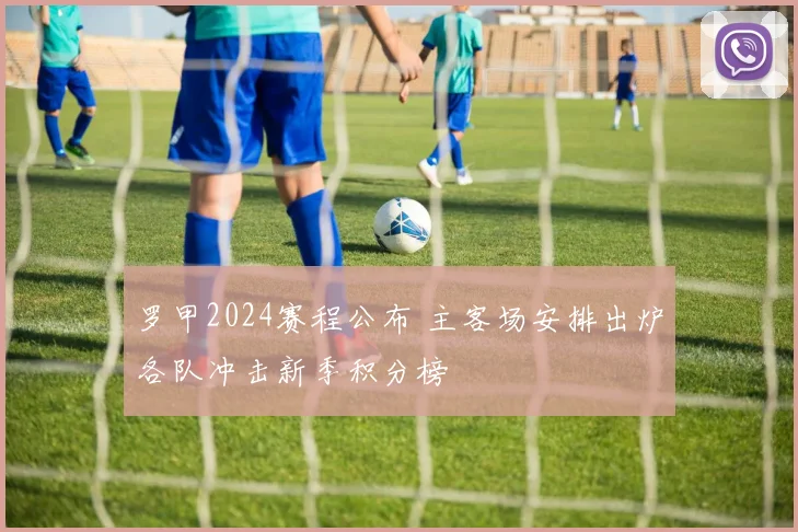 罗甲2024赛程公布 主客场安排出炉各队冲击新季积分榜