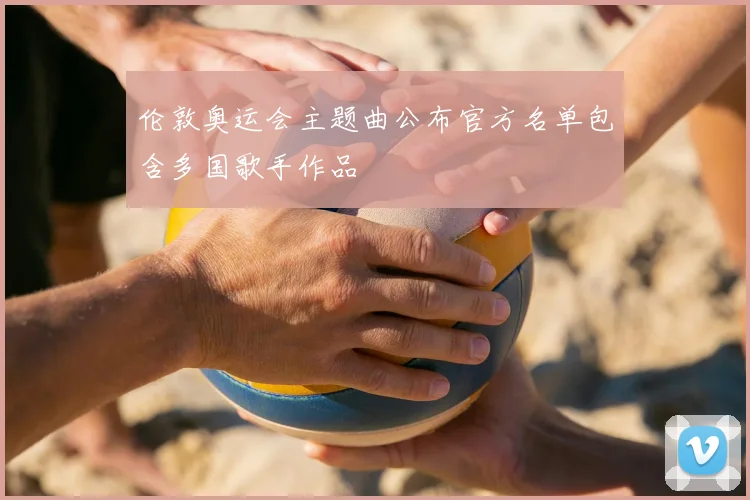 伦敦奥运会主题曲公布官方名单包含多国歌手作品