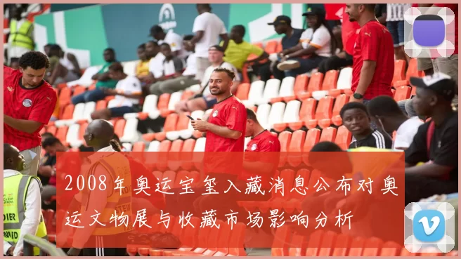 2008年奥运宝玺入藏消息公布对奥运文物展与收藏市场影响分析