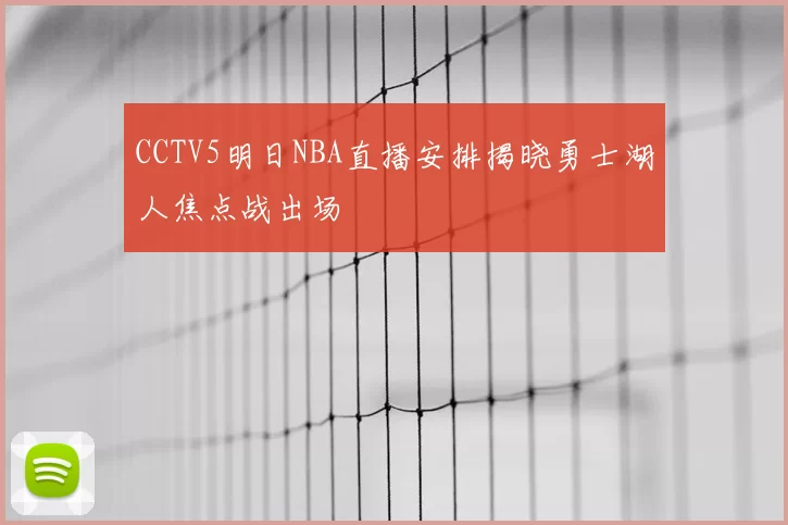 CCTV5明日NBA直播安排揭晓勇士湖人焦点战出场