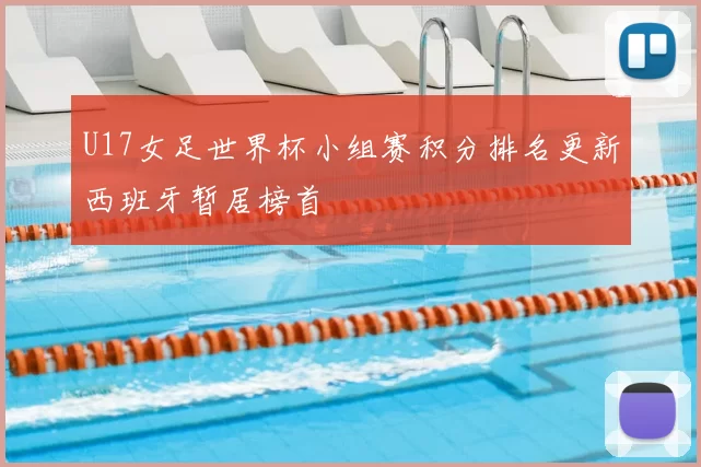 U17女足世界杯小组赛积分排名更新西班牙暂居榜首
