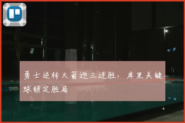 勇士逆转火箭迎三连胜，库里关键球锁定胜局