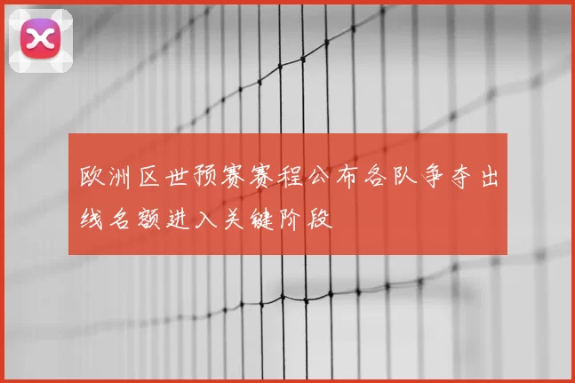 欧洲区世预赛赛程公布各队争夺出线名额进入关键阶段