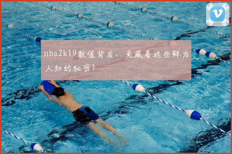 nba2k19数值背后,竟藏着这些鲜为人知的秘密!