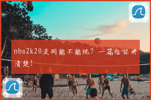 nba2k20没网能不能玩？一篇给你讲清楚！