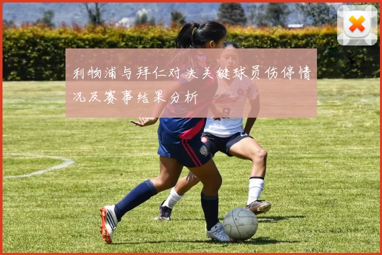 利物浦与拜仁对决关键球员伤停情况及赛事结果分析