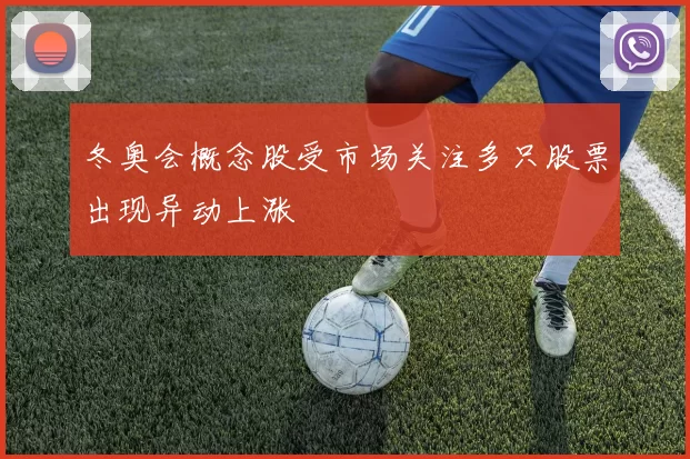 冬奥会概念股受市场关注多只股票出现异动上涨