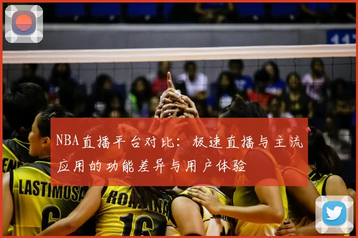 NBA直播平台对比：极速直播与主流应用的功能差异与用户体验