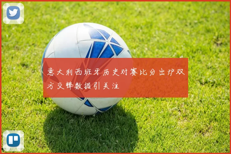 意大利西班牙历史对赛比分出炉双方交锋数据引关注