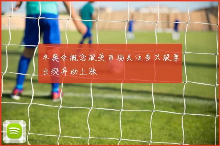 冬奥会概念股受市场关注多只股票出现异动上涨