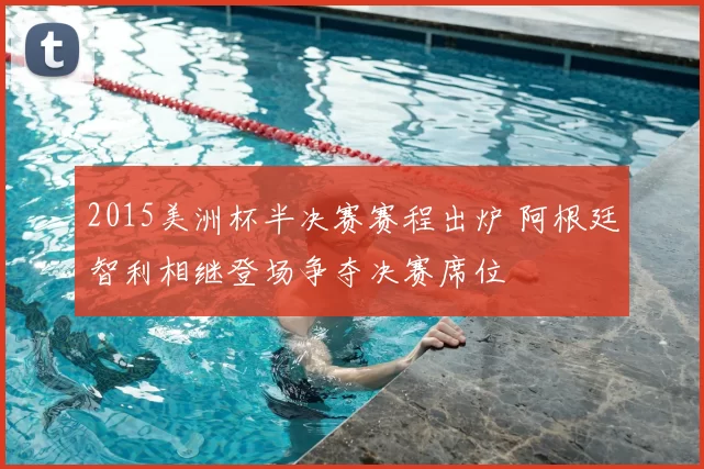 2015美洲杯半决赛赛程出炉 阿根廷智利相继登场争夺决赛席位