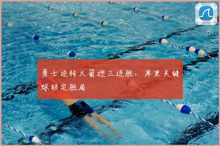 勇士逆转火箭迎三连胜，库里关键球锁定胜局