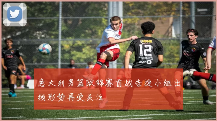 意大利男篮欧锦赛首战告捷小组出线形势再受关注