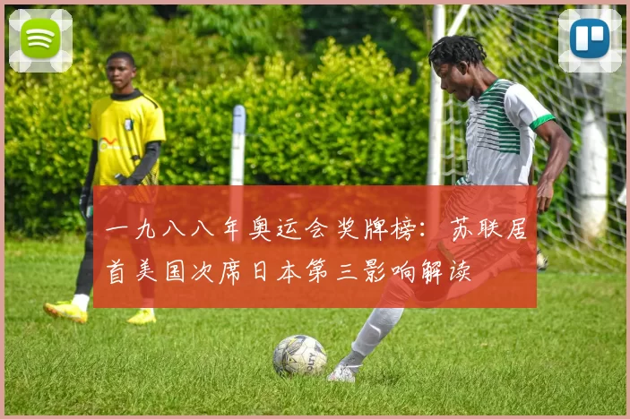 一九八八年奥运会奖牌榜：苏联居首美国次席日本第三影响解读