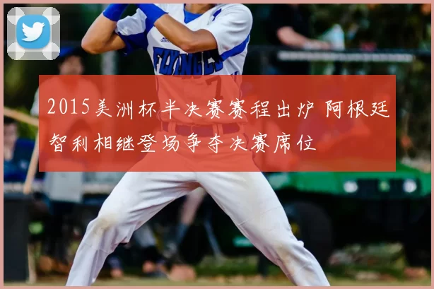 2015美洲杯半决赛赛程出炉 阿根廷智利相继登场争夺决赛席位