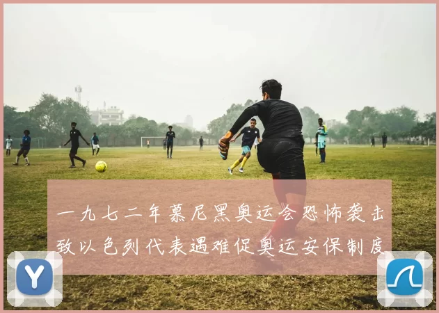 一九七二年慕尼黑奥运会恐怖袭击致以色列代表遇难促奥运安保制度重构