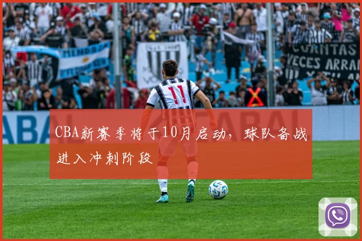 CBA新赛季将于10月启动，球队备战进入冲刺阶段