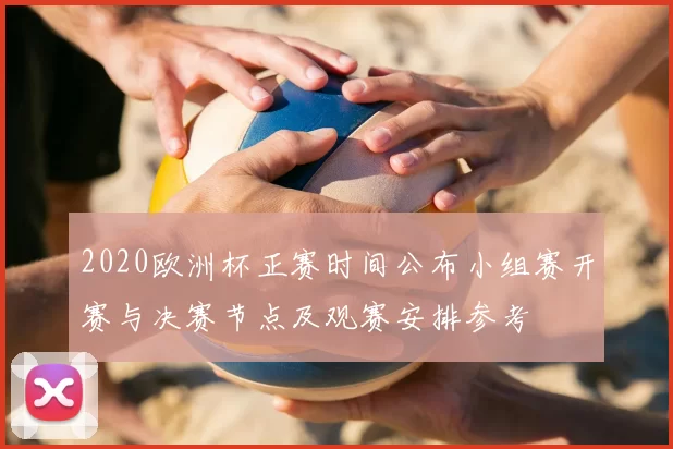 2020欧洲杯正赛时间公布小组赛开赛与决赛节点及观赛安排参考