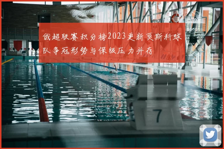 俄超联赛积分榜2023更新莫斯科球队争冠形势与保级压力并存