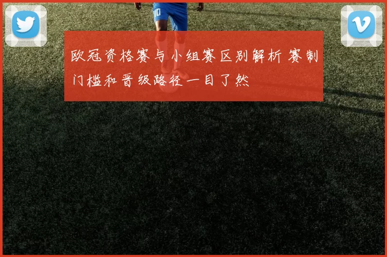 欧冠资格赛与小组赛区别解析 赛制门槛和晋级路径一目了然