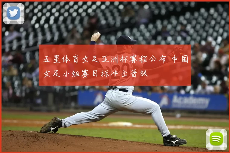 五星体育女足亚洲杯赛程公布 中国女足小组赛目标冲击晋级
