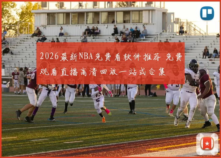 2026最新NBA免费看软件推荐 免费观看直播高清回放一站式合集