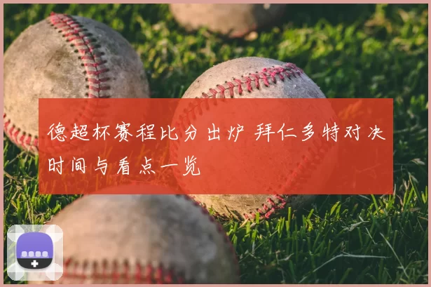德超杯赛程比分出炉 拜仁多特对决时间与看点一览