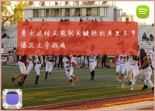 勇士逆转灰熊取关键胜利库里末节爆发主导战局