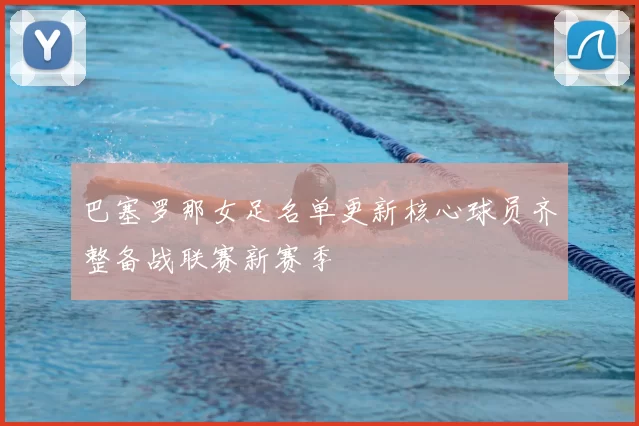 巴塞罗那女足名单更新核心球员齐整备战联赛新赛季