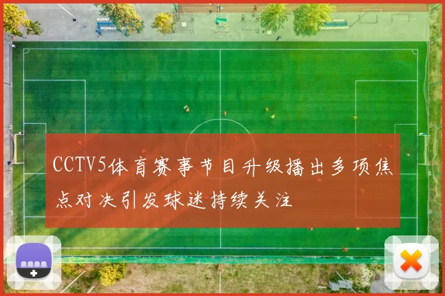CCTV5体育赛事节目升级播出多项焦点对决引发球迷持续关注