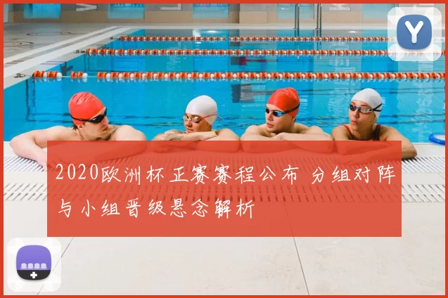 2020欧洲杯正赛赛程公布 分组对阵与小组晋级悬念解析