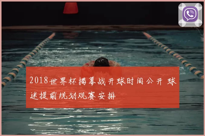 2018世界杯揭幕战开球时间公开 球迷提前规划观赛安排