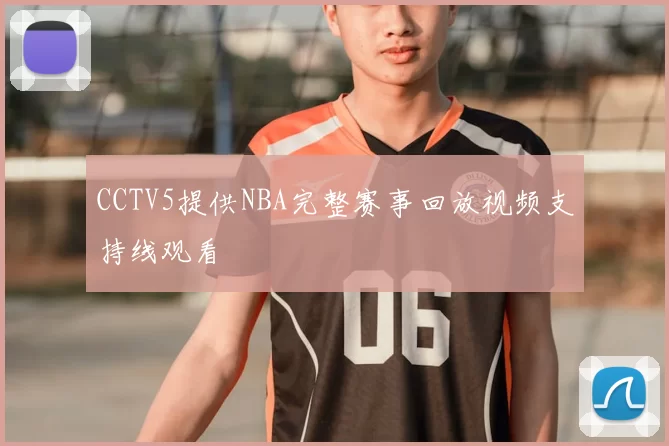 CCTV5提供NBA完整赛事回放视频支持线观看