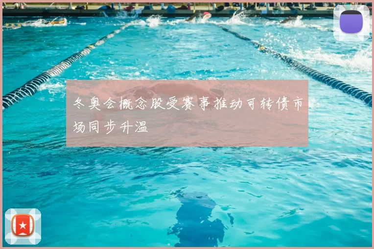 冬奥会概念股受赛事推动可转债市场同步升温