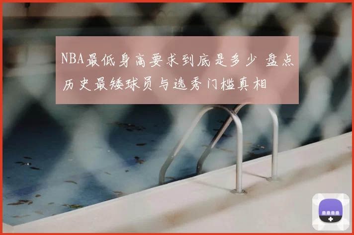 NBA最低身高要求到底是多少 盘点历史最矮球员与选秀门槛真相