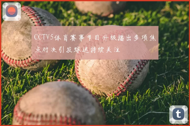 CCTV5体育赛事节目升级播出多项焦点对决引发球迷持续关注