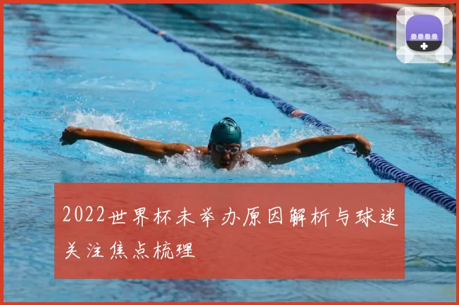 2022世界杯未举办原因解析与球迷关注焦点梳理