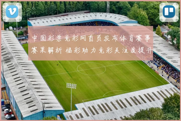 中国彩票竞彩网首页发布体育赛事赛果解析 福彩助力竞彩关注度提升