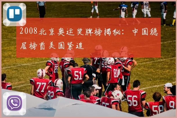 2008北京奥运奖牌榜揭秘：中国稳居榜首美国紧追