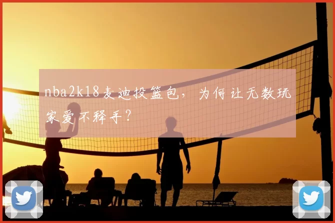 nba2k18麦迪投篮包，为何让无数玩家爱不释手？