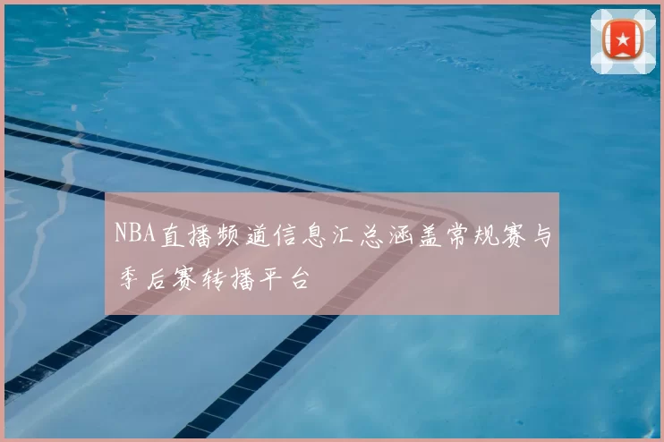 NBA直播频道信息汇总涵盖常规赛与季后赛转播平台