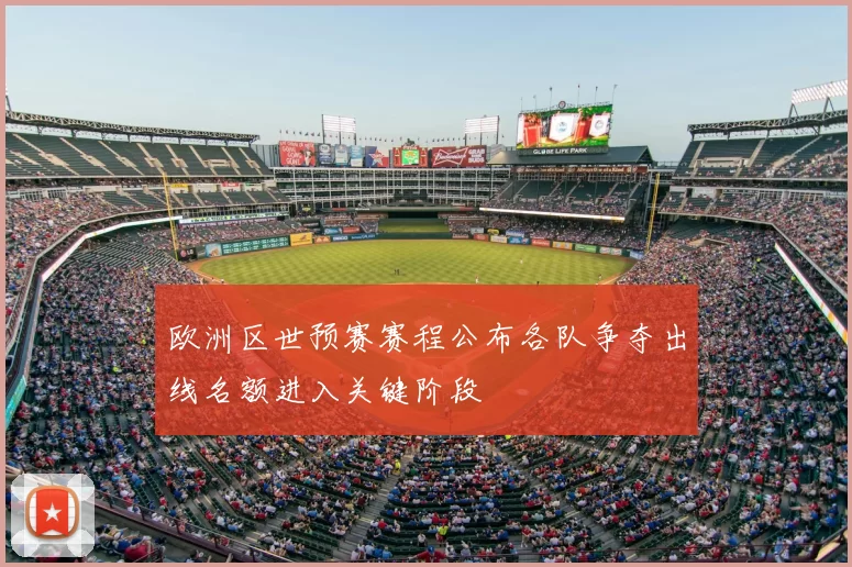 欧洲区世预赛赛程公布各队争夺出线名额进入关键阶段