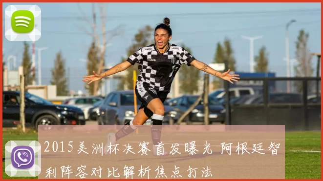 2015美洲杯决赛首发曝光 阿根廷智利阵容对比解析焦点打法