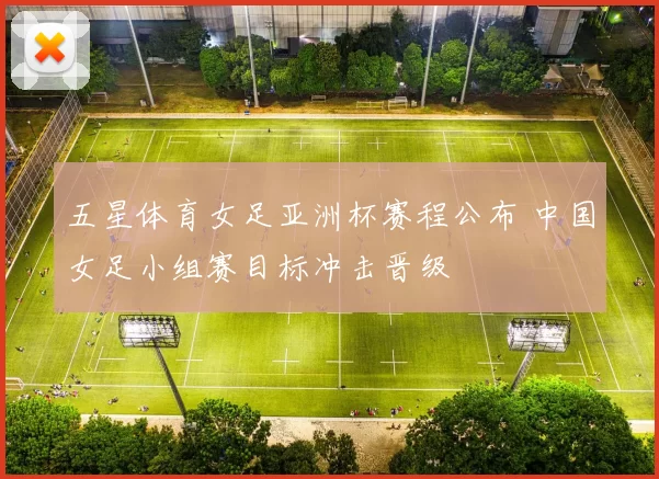 五星体育女足亚洲杯赛程公布 中国女足小组赛目标冲击晋级