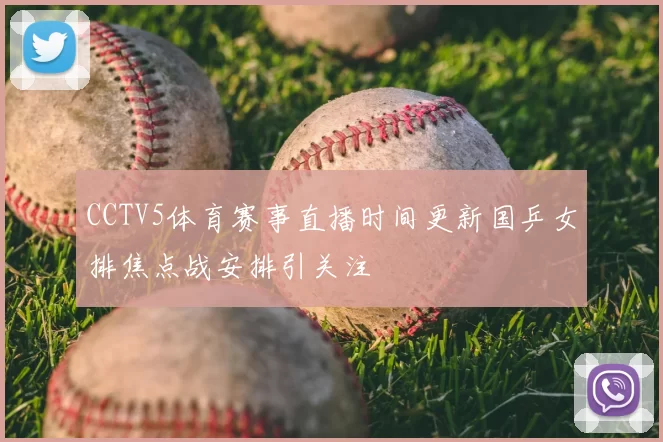 CCTV5体育赛事直播时间更新国乒女排焦点战安排引关注