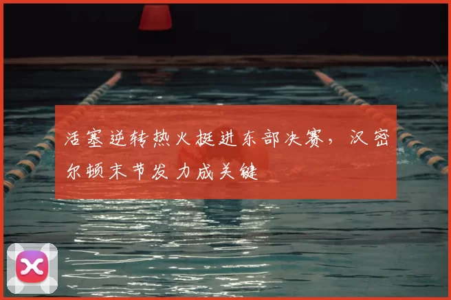 活塞逆转热火挺进东部决赛，汉密尔顿末节发力成关键