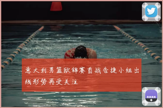 意大利男篮欧锦赛首战告捷小组出线形势再受关注