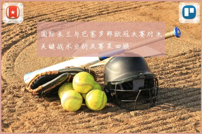 国际米兰与巴塞罗那欧冠决赛对决关键战术分析及赛果回顾